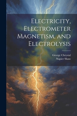 Electricity, Electrometer Magnetism, and Electrolysis by Chrystal, George