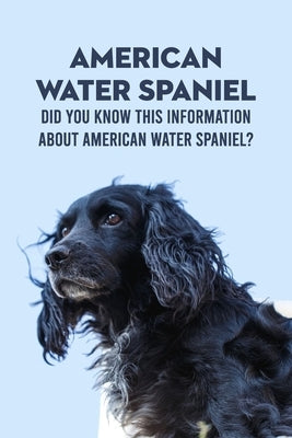 American Water Spaniel: Did You Know This Information About American Water Spaniel?: Everything You Need To Know About American Water Spaniel by Sean, Osigbeme
