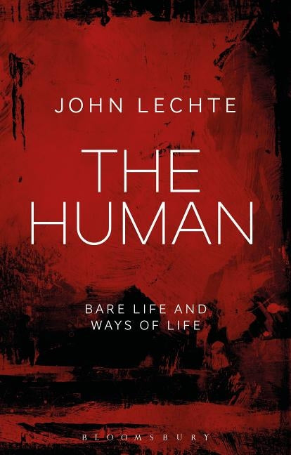 The Human: Bare Life and Ways of Life by Lechte, John