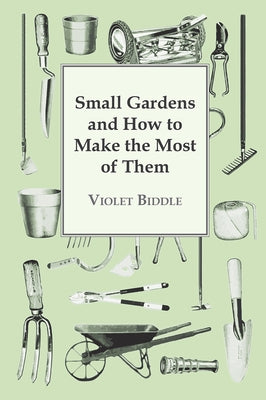 Small Gardens and How to Make the Most of Them by Biddle, Violet