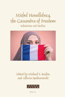 Michel Houellebecq, the Cassandra of Freedom: Submission and Decline by S. Kochin, Michael