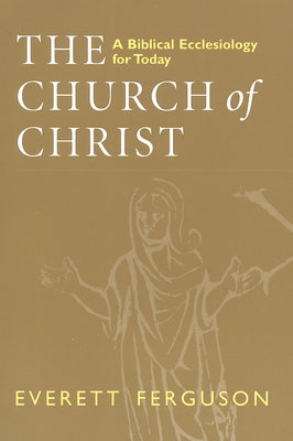 Church of Christ: A Biblical Ecclesiology for Today by Ferguson, Everett
