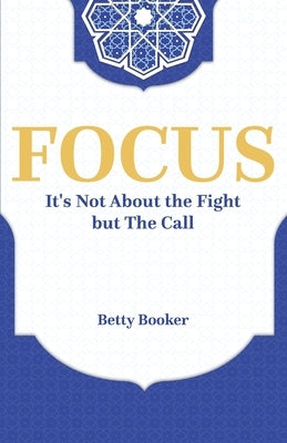 Focus: It's Not About The Fight But The Call by Booker, Betty