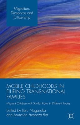 Mobile Childhoods in Filipino Transnational Families: Migrant Children with Similar Roots in Different Routes by Nagasaka, Itaru