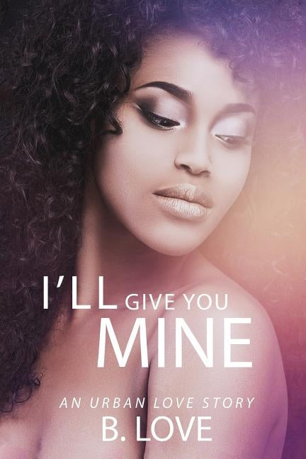 I'll Give You Mine: An Urban Love Story by Love, B.