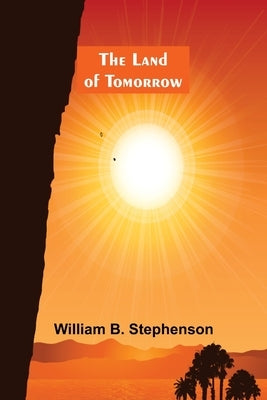 The Land of Tomorrow by B. Stephenson, William