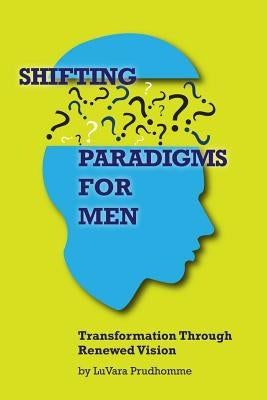 Shifting Paradigms For Men Transformation Through Renewed Vision by Prudhomme, Luvara
