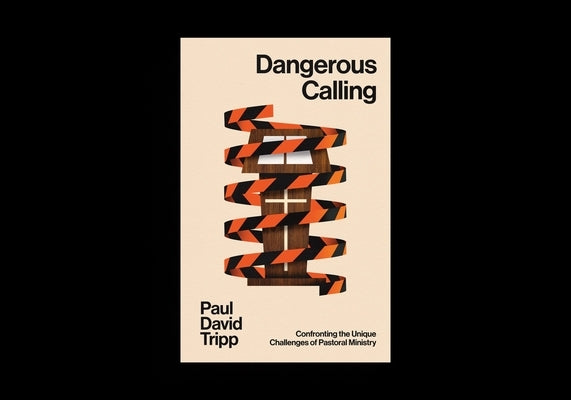 Dangerous Calling: Confronting the Unique Challenges of Pastoral Ministry (with Study Questions) by Tripp, Paul David