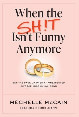 When the Sh!t Isn't Funny Anymore: Getting back up when an unexpected divorce knocks you down by McCain, Mechelle