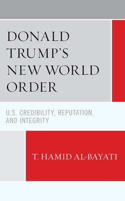 Donald Trump's New World Order: U.S. Credibility, Reputation, and Integrity by Al-Bayati, T. Hamid