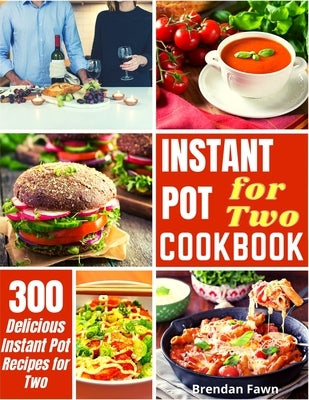 Instant Pot for Two Cookbook: 300 Easy Instant Pot Recipes for Two by Fawn, Brendan