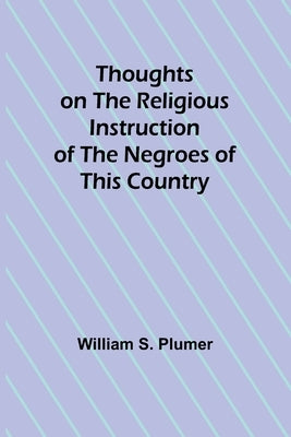 Thoughts on the Religious Instruction of the Negroes of this Country by Plumer, William S.