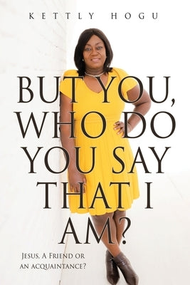 But You, Who Do You Say That I Am?: Jesus, A Friend or an acquaintance? by Hogu, Kettly