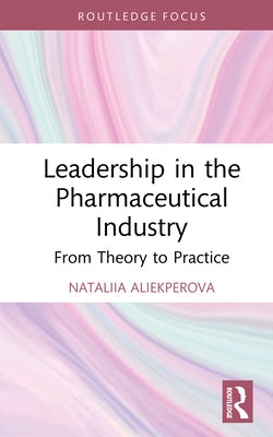 Leadership in the Pharmaceutical Industry: From Theory to Practice by Aliekperova, Nataliia