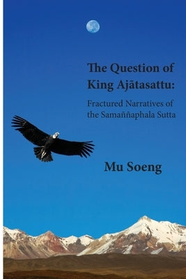 The Question of King Ajātasattu: Fractured Narratives of the Sama髑aphala Sutta by Soeng, Mu