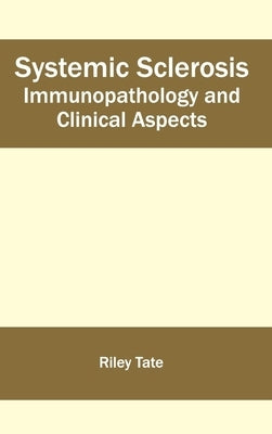 Systemic Sclerosis: Immunopathology and Clinical Aspects by Tate, Riley