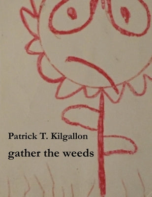 gather the weeds by Kilgallon, Patrick T.