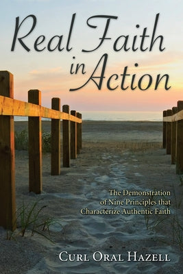 Real Faith in Action: The Demonstration of Nine Principles That Characterize Authentic Faith by Hazell, Curl Oral