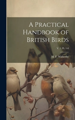 A Practical Handbook of British Birds; v. 1; pt. 1-8 by Witherby, H. F. (Harry Forbes) 1873-