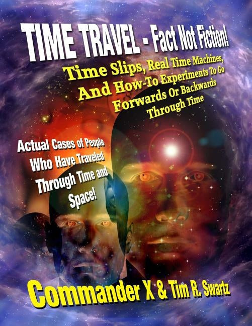 Time Travel - Fact Not Fiction: Time Slips, Real Time Machines, And How-To Experiments To Go Forwards Or Backwards Through Time by Swartz, Tim R.