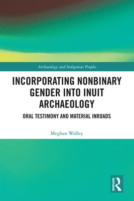 Incorporating Nonbinary Gender Into Inuit Archaeology: Oral Testimony and Material Inroads by Walley, Meghan