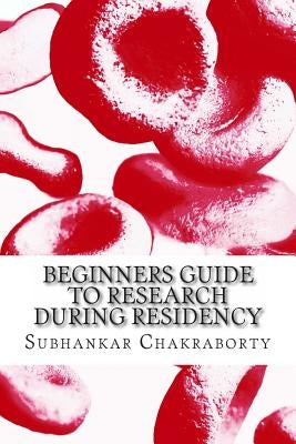 Beginners Guide to Research during Residency by Chakraborty, Subhankar