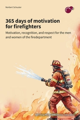 365 days of motivation for firefighters: motivation, recognition, and respect for the men and women of the fire department by Schuster, Norbert