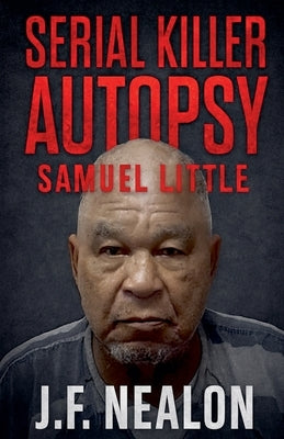 Serial Killer Autopsy: Samuel Little by Nealon, J. F.