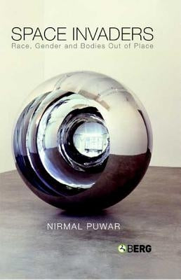 Space Invaders: Race, Gender and Bodies Out of Place by Puwar, Nirmal