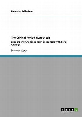 The Critical Period Hypothesis: Support and Challenge form encounters with Feral Children by Dellbrügge, Katharina