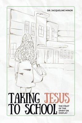 Taking Jesus to School: The Fruit of the Spirit on Display by Minor, Jacqueline