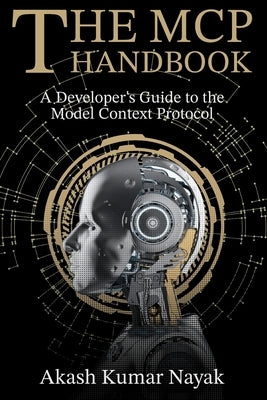 The MCP Handbook: A Developer's Guide to the Model Context Protocol by Nayak, Akash Kumar