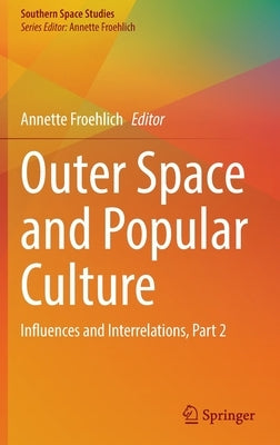Outer Space and Popular Culture: Influences and Interrelations, Part 2 by Froehlich, Annette