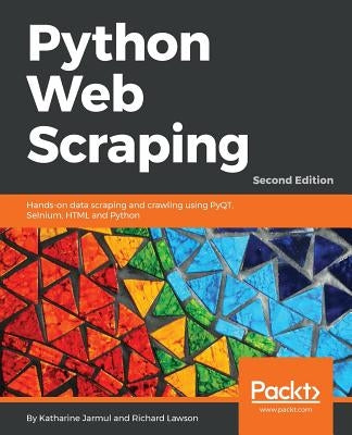Python Web Scraping - Second Edition: Hands-on data scraping and crawling using PyQT, Selnium, HTML and Python by Jarmul, Katharine