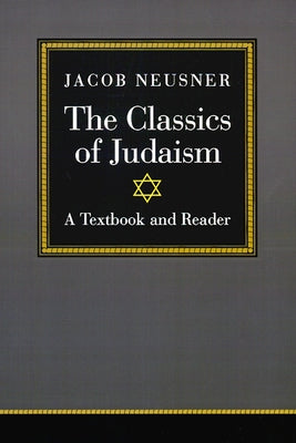 The Classics of Judaism: A Textbook and Reader by Neusner, Jacob