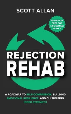 Rejection Rehab: A Roadmap to Self-Compassion, Building Emotional Resilience, and Cultivating Inner Strength by Allan