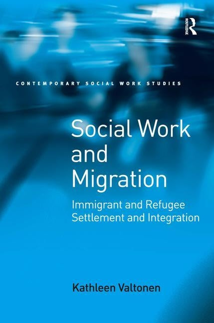 Social Work and Migration: Immigrant and Refugee Settlement and Integration by Valtonen, Kathleen