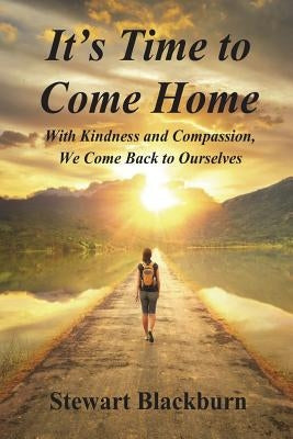 It's Time to Come Home: With Kindness and Compassion We Come Back to Ourselves by Blackburn, Stewart