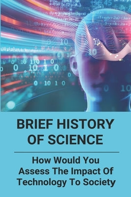 Brief History Of Science: How Would You Assess The Impact Of Technology To Society: Science History Topics by Wasson, Earlean