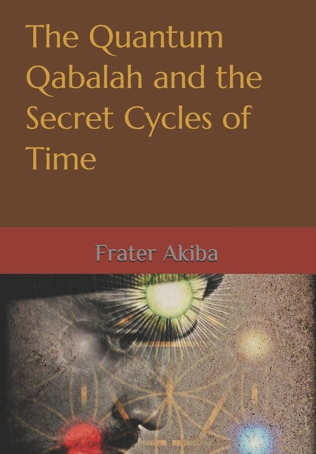 The Quantum Qabalah and the Secret Cycles of Time: A Final Restoration of the Sepher Yetzirah: For the Age of Leo: 2232-4464 A.D. by Ortiz, Christopher O.