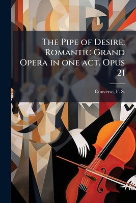 The Pipe of Desire; Romantic Grand Opera in one act. Opus 21 by Converse, F. S. (Frederick Shepherd) 18