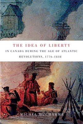 The Idea of Liberty in Canada During the Age of Atlantic Revolutions, 1776-1838: Volume 62 by DuCharme, Michel
