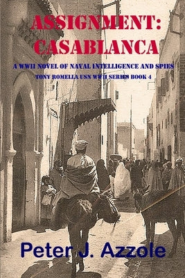 Assignment: CASABLANCA: A WWII Novel of Naval Intelligence and Spies by Azzole, Peter J.