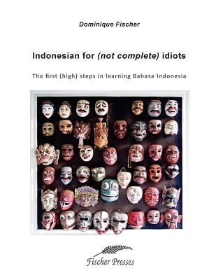 Indonesian for (not complete) Idiots: First (high) steps to learn Bahasa Indonesia by Fischer, Dominique