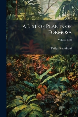 A List of Plants of Formosa; Volume 1910 by Kawakami, Takiya