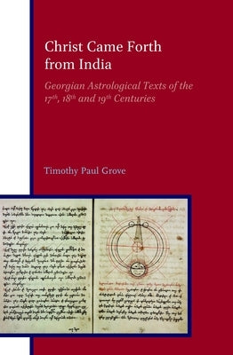 Christ Came Forth from India: Georgian Astrological Texts of the 17th, 18th and 19th Centuries by Grove, Timothy Paul