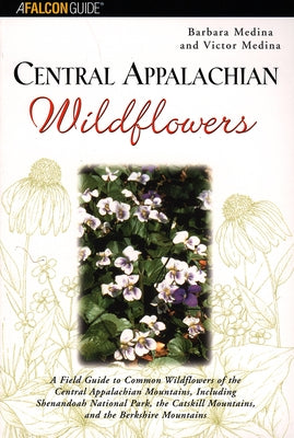 Central Appalachian Wildflowers: A Field Guide to Common Wildflowers of the Central Appalachian Mountains, Including Shenandoah National Park, the Cat by Medina, Barbara