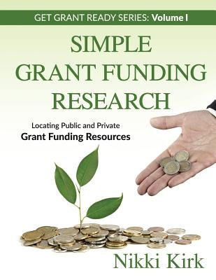 Simple Grant Funding Research: Locating Public and Private Grant Funding Resources by Kirk, Nikki