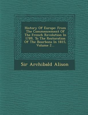 History Of Europe: From The Commencement Of The French Revolution In 1789, To The Restoration Of The Bourbons In 1815, Volume 2... by Alison, Archibald