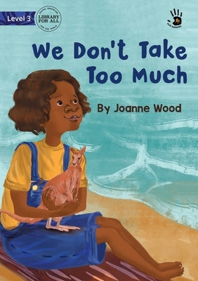 We Don't Take Too Much - Our Yarning by Wood, Joanne